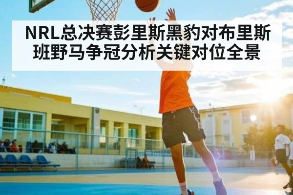 NRL总决赛彭里斯黑豹对布里斯班野马争冠分析关键对位全景